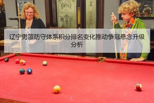 辽宁男篮防守体系积分排名变化推动争冠悬念升级分析